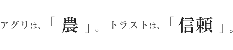 アグリは、「農」。トラストは、「信頼」。